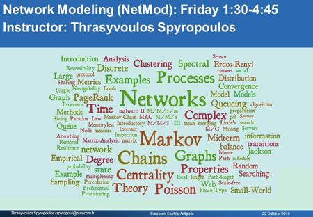 22 October 2010 Eurecom, Sophia-Antipolis Thrasyvoulos Spyropoulos / Network Modeling (NetMod): Friday 1:30-4:45 Instructor: Thrasyvoulos.