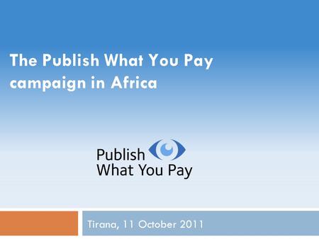 The Publish What You Pay campaign in Africa Tirana, 11 October 2011.