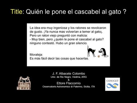 Title: Quién le pone el cascabel al gato ? J. F. Albacete Colombo Univ. de Rio Negro, Viedma, ARG & Ettore Flaccomio Osservatorio Astronomico di Palermo,