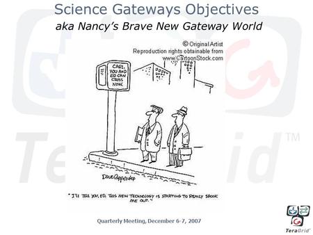 Science Gateways Objectives aka Nancy’s Brave New Gateway World Quarterly Meeting, December 6-7, 2007.