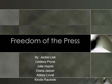 Freedom of the Press By: Jackie Link Lindsey Pryce Julie Huynh Diana Jasser Abbey Lovat Kirstie Racinski.