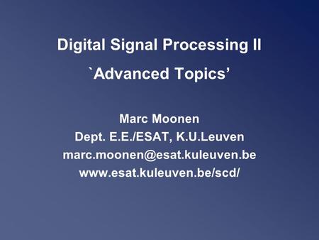 Digital Signal Processing II `Advanced Topics’ Marc Moonen Dept. E.E./ESAT, K.U.Leuven