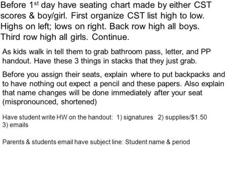 Before 1 st day have seating chart made by either CST scores & boy/girl. First organize CST list high to low. Highs on left; lows on right. Back row high.