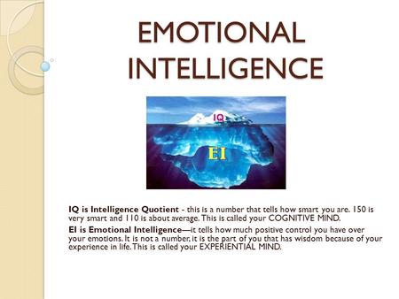 EMOTIONAL INTELLIGENCE IQ is Intelligence Quotient - this is a number that tells how smart you are. 150 is very smart and 110 is about average. This is.