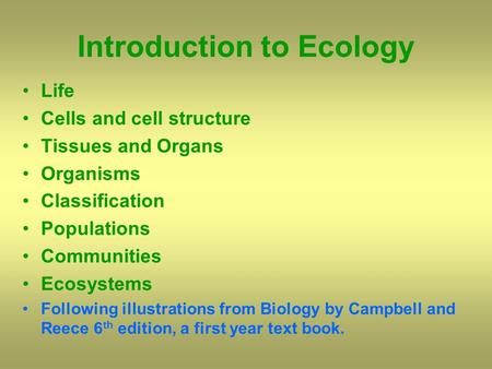 Introduction to Ecology Life Cells and cell structure Tissues and Organs Organisms Classification Populations Communities Ecosystems Following illustrations.