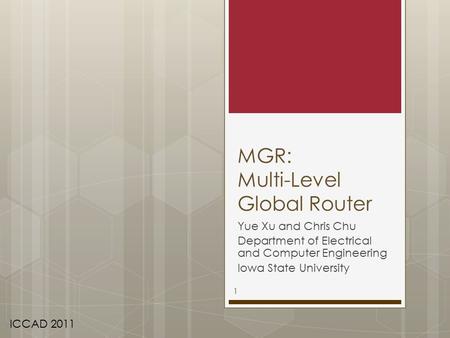 MGR: Multi-Level Global Router Yue Xu and Chris Chu Department of Electrical and Computer Engineering Iowa State University ICCAD 2011 1.