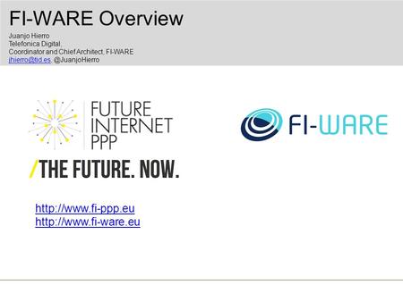 FI-WARE Overview Juanjo Hierro Telefonica Digital, Coordinator and Chief Architect, FI-WARE