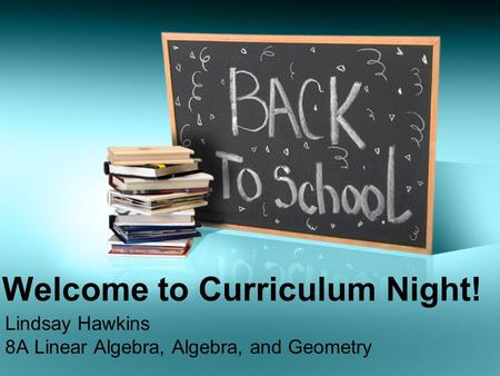 Welcome to Curriculum Night! Lindsay Hawkins 8A Linear Algebra, Algebra, and Geometry.