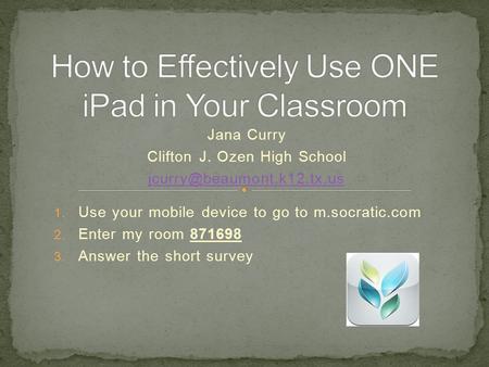 Jana Curry Clifton J. Ozen High School 1. Use your mobile device to go to m.socratic.com 2. Enter my room 871698 3. Answer the.