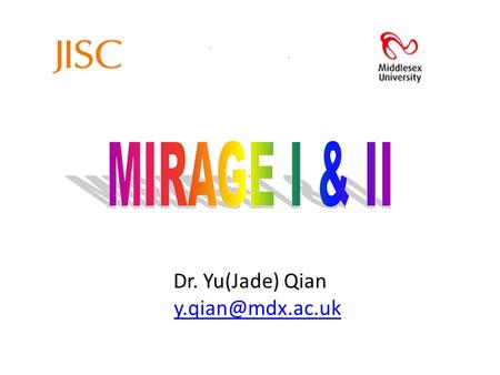 Dr. Yu(Jade) Qian y.qian@mdx.ac.uk MIRAGE I & II Dr. Yu(Jade) Qian y.qian@mdx.ac.uk.