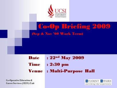 Co-Op Briefing 2009 (Sep & Nov ’09 Work Term) Date : 22 nd May 2009 Time : 2:30 pm Venue: Multi-Purpose Hall Co-Operative Education & Career Services (CECS)