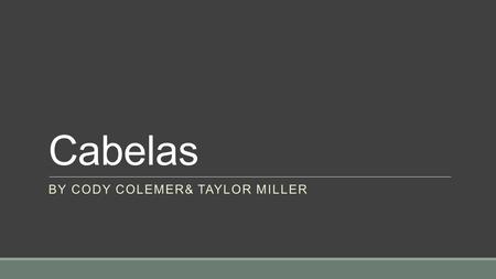 Cabelas BY CODY COLEMER& TAYLOR MILLER Cabelas Successful A company that I have a lot of knowledge in A good example of how to manage a corporation.