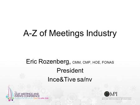 A-Z of Meetings Industry Eric Rozenberg, CMM, CMP, HOE, FONAS President Ince&Tive sa/nv.