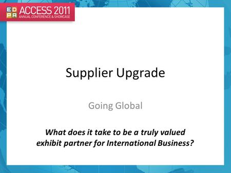 Supplier Upgrade Going Global What does it take to be a truly valued exhibit partner for International Business?