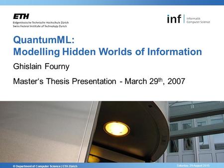 Saturday, 29 August 2015 QuantumML: Modelling Hidden Worlds of Information Ghislain Fourny Master‘s Thesis Presentation - March 29 th, 2007 © Department.