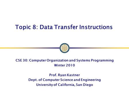 Topic 8: Data Transfer Instructions CSE 30: Computer Organization and Systems Programming Winter 2010 Prof. Ryan Kastner Dept. of Computer Science and.