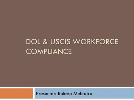 DOL & USCIS WORKFORCE COMPLIANCE Presenter: Rakesh Mehrotra.