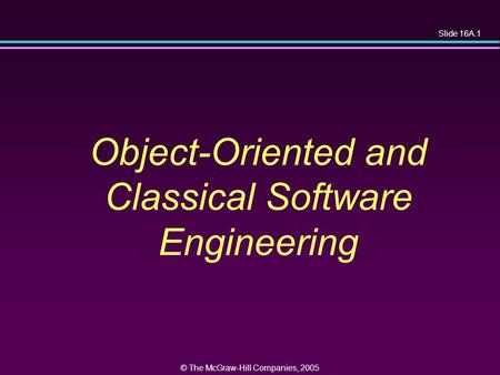 Slide 16A.1 © The McGraw-Hill Companies, 2005 Object-Oriented and Classical Software Engineering.