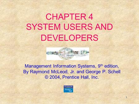 1 CHAPTER 4 SYSTEM USERS AND DEVELOPERS Management Information Systems, 9 th edition, By Raymond McLeod, Jr. and George P. Schell © 2004, Prentice Hall,