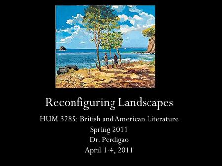 Reconfiguring Landscapes HUM 3285: British and American Literature Spring 2011 Dr. Perdigao April 1-4, 2011.