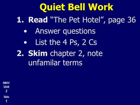 BMI3C Unit 2 Slide 1 Quiet Bell Work 1.Read “The Pet Hotel”, page 36 Answer questions List the 4 Ps, 2 Cs 2.Skim chapter 2, note unfamilar terms 3.Prepare.