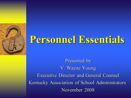 Personnel Essentials Presented by V. Wayne Young Executive Director and General Counsel Kentucky Association of School Administrators November 2008.