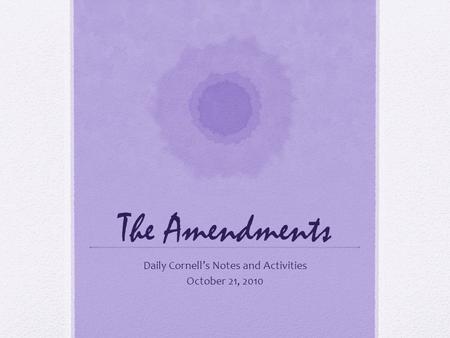 The Amendments Daily Cornell’s Notes and Activities October 21, 2010.