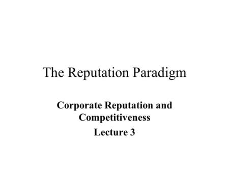 The Reputation Paradigm Corporate Reputation and Competitiveness Lecture 3.