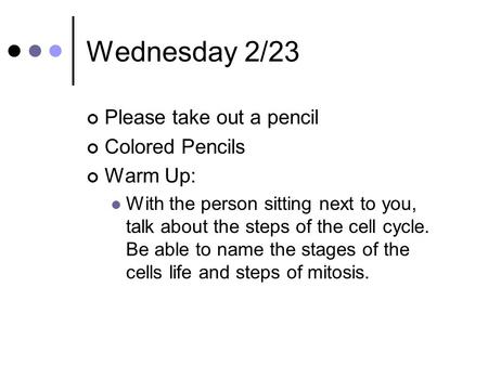 Wednesday 2/23 Please take out a pencil Colored Pencils Warm Up: With the person sitting next to you, talk about the steps of the cell cycle. Be able to.