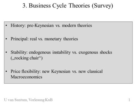 WS 2006/07 3. Business Cycle Theories (Survey) History: pre-Keynesian vs. modern theories Principal: real vs. monetary theories Stability: endogenous instability.