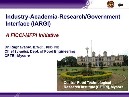 Central Food Technological Research Institute (CFTRI), Mysore Dr. Raghavarao, B.Tech., PhD, FIE Chief Scientist, Dept. of Food Engineering CFTRI, Mysore.