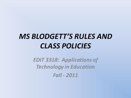 MS BLODGETT’S RULES AND CLASS POLICIES EDIT 3318: Applications of Technology in Education Fall - 2011.