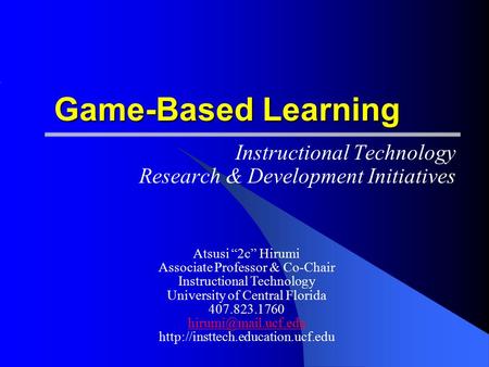 Game-Based Learning Instructional Technology Research & Development Initiatives Atsusi “2c” Hirumi Associate Professor & Co-Chair Instructional Technology.