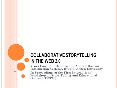 COLLABORATIVE STORYTELLING IN THE WEB 2.0 Yiwei Cao, Ralf Klamma, and Andrea Martini Information Systems, RWTH Aachen University In Proceedings of the.