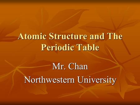 Atomic Structure and The Periodic Table Mr. Chan Northwestern University To insert your company logo on this slide From the Insert Menu Select “Picture”