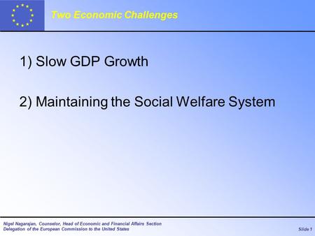 Slide 1 Nigel Nagarajan, Counselor, Head of Economic and Financial Affairs Section Delegation of the European Commission to the United States Two Economic.