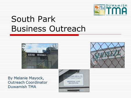 South Park Business Outreach By Melanie Mayock, Outreach Coordinator Duwamish TMA.