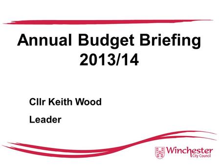 Annual Budget Briefing 2013/14 Cllr Keith Wood Leader.