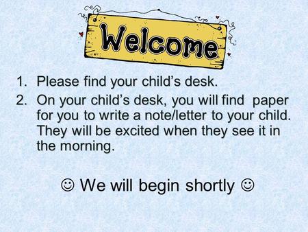 1.Please find your child’s desk. 2.On your child’s desk, you will find paper for you to write a note/letter to your child. They will be excited when they.