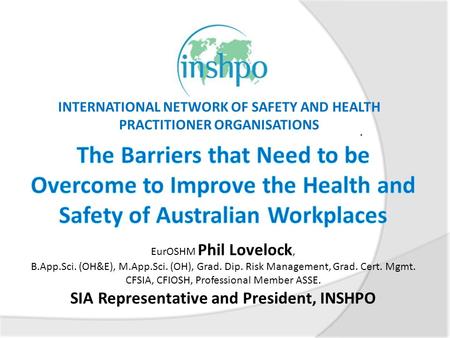 . INTERNATIONAL NETWORK OF SAFETY AND HEALTH PRACTITIONER ORGANISATIONS EurOSHM Phil Lovelock, B.App.Sci. (OH&E), M.App.Sci. (OH), Grad. Dip. Risk Management,