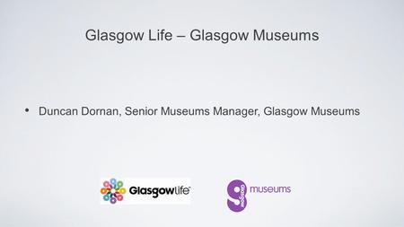 Duncan Dornan, Senior Museums Manager, Glasgow Museums Glasgow Life – Glasgow Museums.