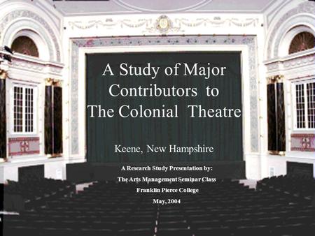 A Study of Major Contributors to The Colonial Theatre Keene, New Hampshire A Research Study Presentation by: The Arts Management Seminar Class Franklin.