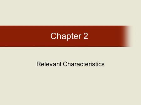 Chapter 2 Relevant Characteristics. Chapter 2: Objectives Upon completion of this unit, you will be able to: Define relevant characteristics and their.