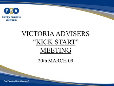 Our Families Mean Business! VICTORIA ADVISERS “KICK START” MEETING 20th MARCH 09.