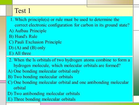 Test 1 1. Which principle(s) or rule must be used to determine the correct electronic configuration for carbon in its ground state? A) Aufbau Principle.