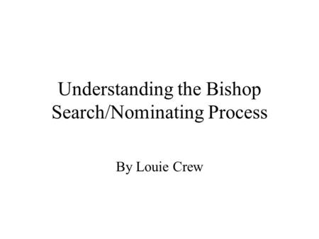 Understanding the Bishop Search/Nominating Process By Louie Crew.