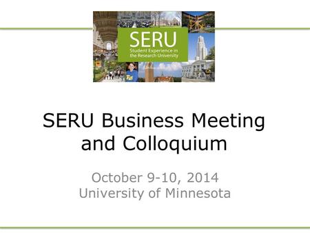 SERU Business Meeting and Colloquium October 9-10, 2014 University of Minnesota.