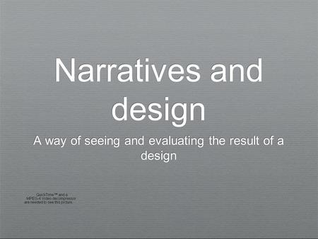 Narratives and design A way of seeing and evaluating the result of a design.