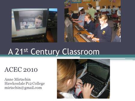 A 21 st Century Classroom ACEC 2010 Anne Mirtschin Hawkesdale P12 College Anne Mirtschin, ACEC2010 conference.