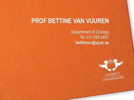 PROF BETTINE VAN VUUREN Department of Zoology Tel: 011 559 2457